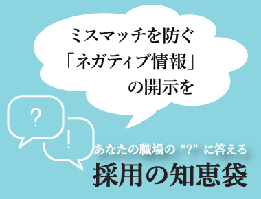 あなたの職場の'？'に答える「採用の知恵袋」  - 採用の知恵袋 2022年10月号 ―ミスマッチを防ぐ「ネガティブ情報」の開示を―