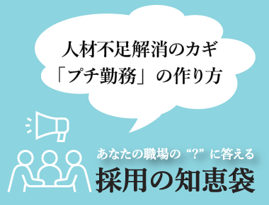 あなたの職場の'？'に答える「採用の知恵袋」  - 採用の知恵袋 2022年12月号 ―人材不足解消のカギ「プチ勤務」の作り方―